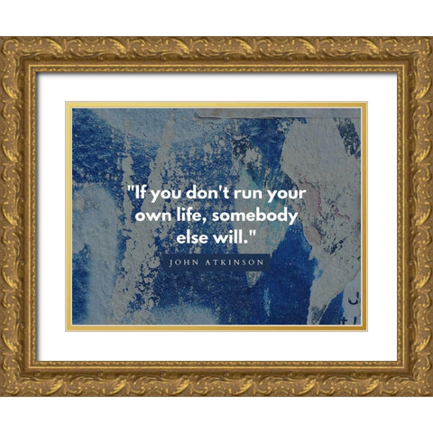 John Atkinson Quote: Run Your Own Life Gold Ornate Wood Framed Art Print with Double Matting by ArtsyQuotes