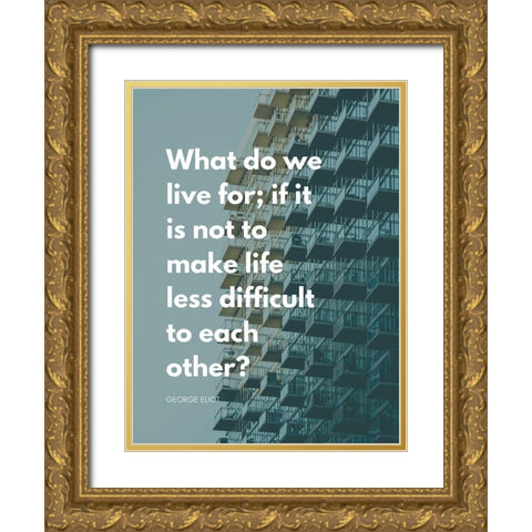 George Eliot Quote: Life Less Difficult Gold Ornate Wood Framed Art Print with Double Matting by ArtsyQuotes