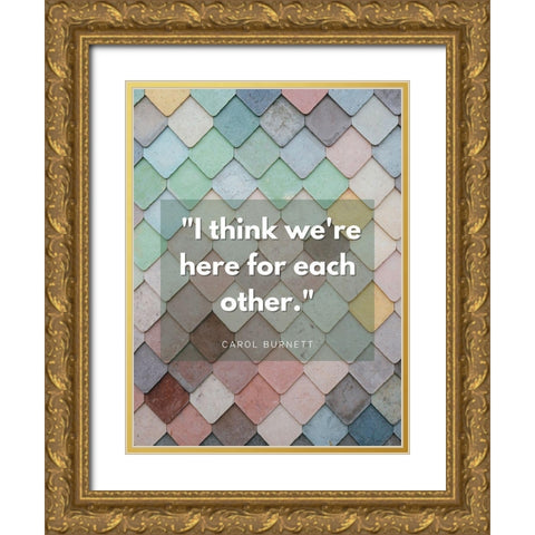 Carol Burnett Quote: Here For Each Other Gold Ornate Wood Framed Art Print with Double Matting by ArtsyQuotes