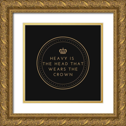 Artsy Quotes Quote: Heavy is the Head that Wears the Crown Gold Ornate Wood Framed Art Print with Double Matting by ArtsyQuotes