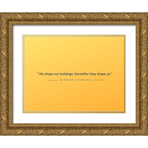 Winston Churchill Quote: Shape Us Gold Ornate Wood Framed Art Print with Double Matting by ArtsyQuotes