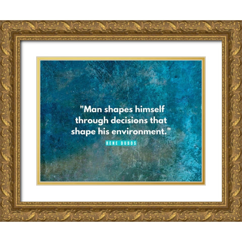 Rene Dubos Quote: Man Shapes Himself Gold Ornate Wood Framed Art Print with Double Matting by ArtsyQuotes