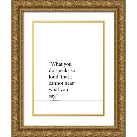 Ralph Waldo Emerson Quote: Speaks So Loud Gold Ornate Wood Framed Art Print with Double Matting by ArtsyQuotes