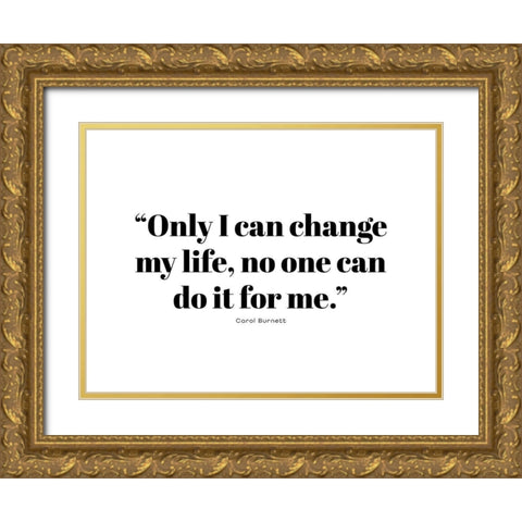 Carol Burnett Quote: Change My Life Gold Ornate Wood Framed Art Print with Double Matting by ArtsyQuotes