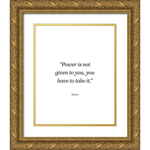 Beyonce Quote: Power is Not Given Gold Ornate Wood Framed Art Print with Double Matting by ArtsyQuotes