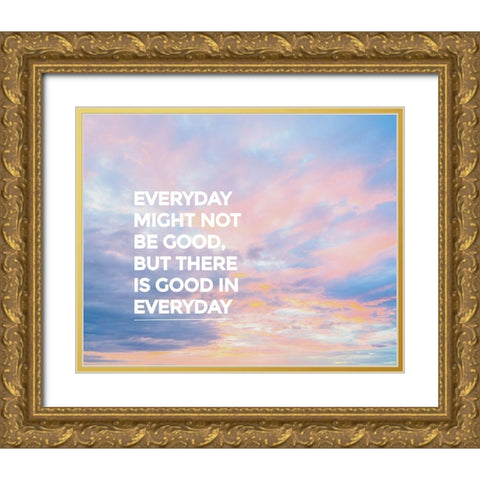 Artsy Quotes Quote: Good in Everyday Gold Ornate Wood Framed Art Print with Double Matting by ArtsyQuotes