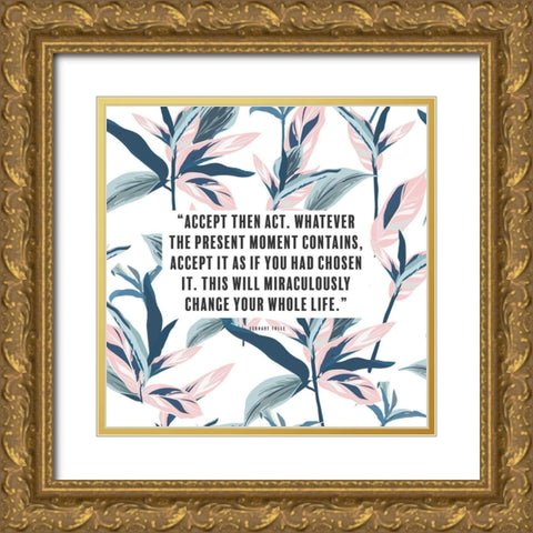 Eckhart Tolle Quote: Accept then Act Gold Ornate Wood Framed Art Print with Double Matting by ArtsyQuotes