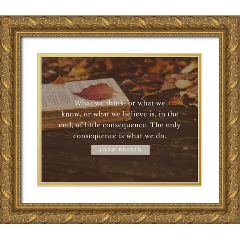 John Ruskin Quote: What We Think Gold Ornate Wood Framed Art Print with Double Matting by ArtsyQuotes
