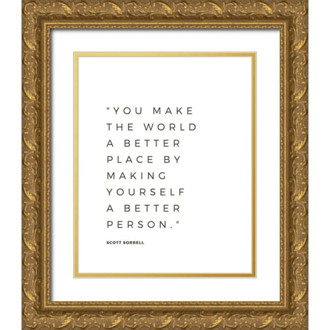 Scott Sorrell Quote: Better Person Gold Ornate Wood Framed Art Print with Double Matting by ArtsyQuotes