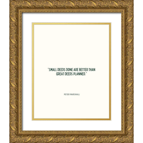 Peter Marshall Quote: Small Deeds Gold Ornate Wood Framed Art Print with Double Matting by ArtsyQuotes