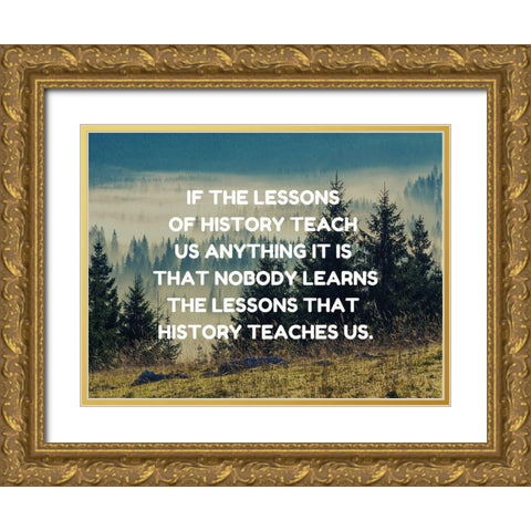 Anon Quote: Lessons of History Gold Ornate Wood Framed Art Print with Double Matting by ArtsyQuotes