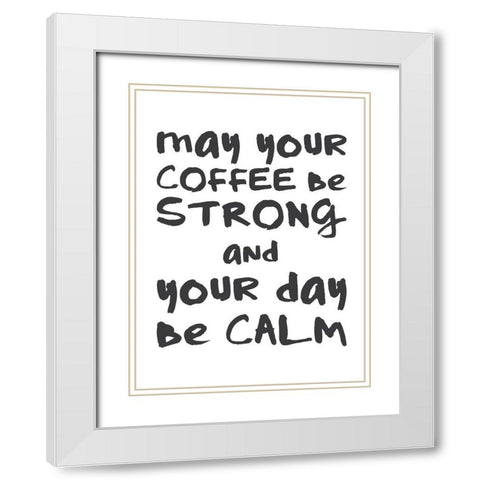 Coffee Strong Day Calm 1 White Modern Wood Framed Art Print with Double Matting by McCully, Jennifer