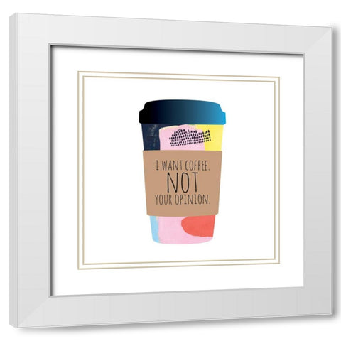 I Want Coffee Not Your Opinion White Modern Wood Framed Art Print with Double Matting by McCully, Jennifer