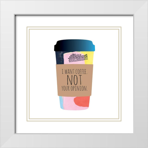 I Want Coffee Not Your Opinion White Modern Wood Framed Art Print with Double Matting by McCully, Jennifer