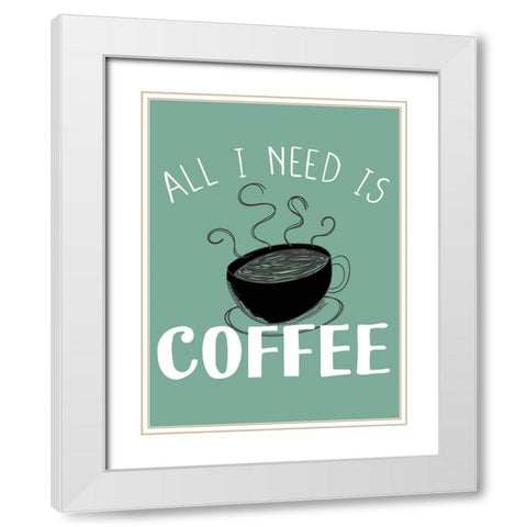 All I need is Coffee White Modern Wood Framed Art Print with Double Matting by Allen, Kimberly