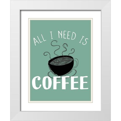 All I need is Coffee White Modern Wood Framed Art Print with Double Matting by Allen, Kimberly