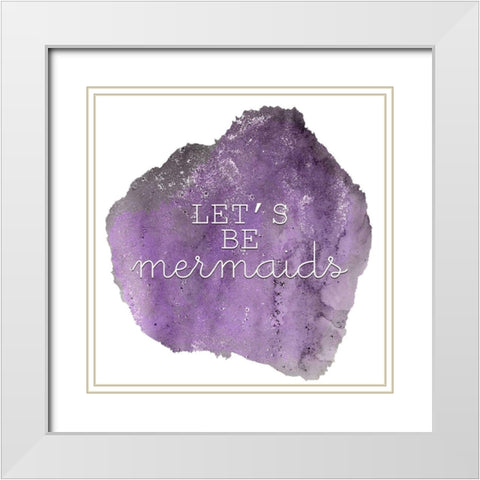 Lets Be A Mermaid 1 White Modern Wood Framed Art Print with Double Matting by Kimberly, Allen