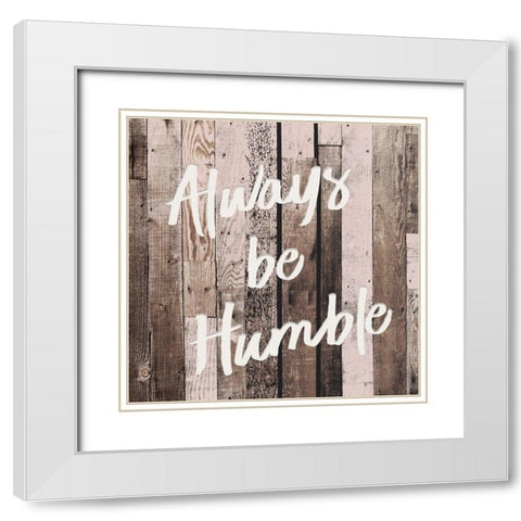 Be Humble White Modern Wood Framed Art Print with Double Matting by Kimberly, Allen