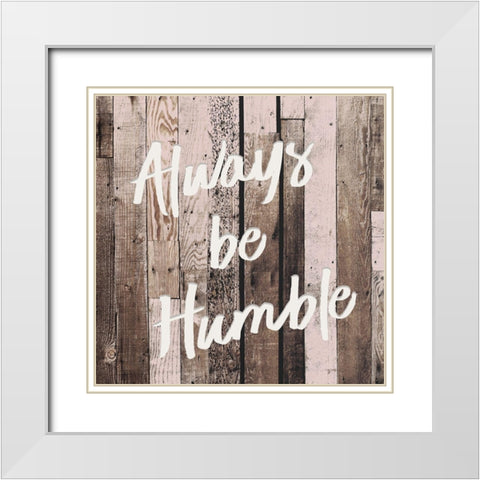 Be Humble White Modern Wood Framed Art Print with Double Matting by Kimberly, Allen