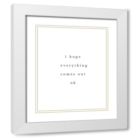 I Hope Everything Comes Out Ok White Modern Wood Framed Art Print with Double Matting by Straatsma, Leah