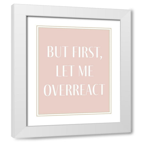 But First let me Overreact White Modern Wood Framed Art Print with Double Matting by Straatsma, Leah