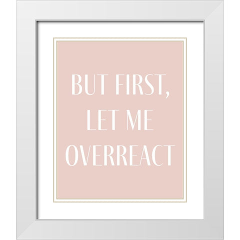 But First let me Overreact White Modern Wood Framed Art Print with Double Matting by Straatsma, Leah