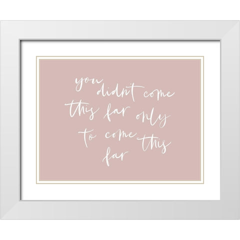 You Didnt Come This Far White Modern Wood Framed Art Print with Double Matting by Straatsma, Leah