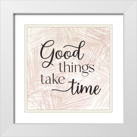 Good Things Take Time White Modern Wood Framed Art Print with Double Matting by Carpentieri, Natalie