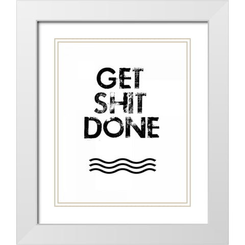Get Shit Done White Modern Wood Framed Art Print with Double Matting by Weiss, Jan