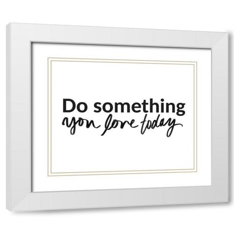 Do Something You Love Today White Modern Wood Framed Art Print with Double Matting by SD Graphics Studio