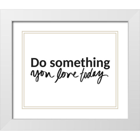 Do Something You Love Today White Modern Wood Framed Art Print with Double Matting by SD Graphics Studio