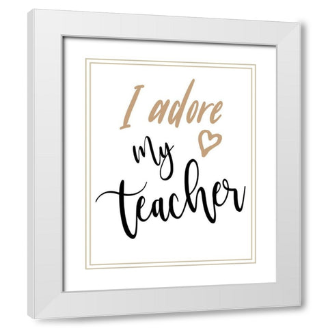 I Adore My Teacher White Modern Wood Framed Art Print with Double Matting by Medley, Elizabeth