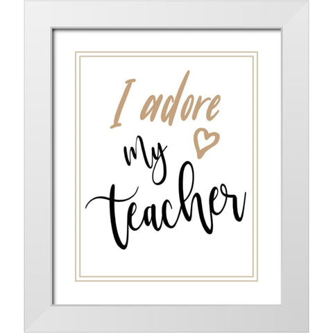 I Adore My Teacher White Modern Wood Framed Art Print with Double Matting by Medley, Elizabeth