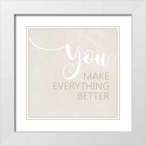 You Make Everything Better White Modern Wood Framed Art Print with Double Matting by Quach, Anna