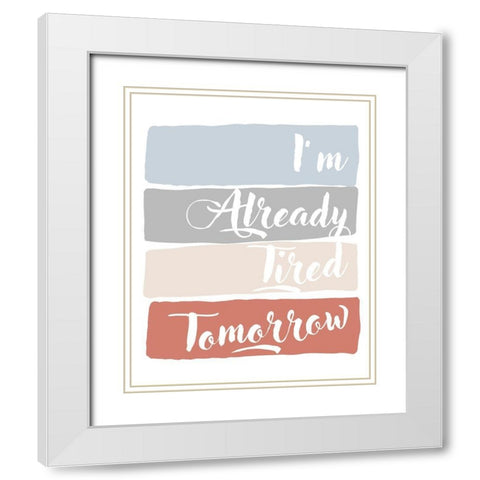 Im Already Tired Tomorrow White Modern Wood Framed Art Print with Double Matting by Quach, Anna