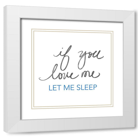 If You Love Me, Let Me Sleep White Modern Wood Framed Art Print with Double Matting by SD Graphics Studio