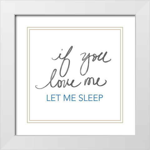 If You Love Me, Let Me Sleep White Modern Wood Framed Art Print with Double Matting by SD Graphics Studio