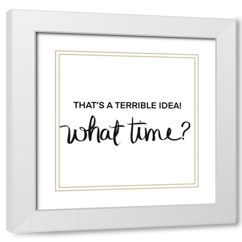 Thats a Terrible Idea-What Time White Modern Wood Framed Art Print with Double Matting by SD Graphics Studio