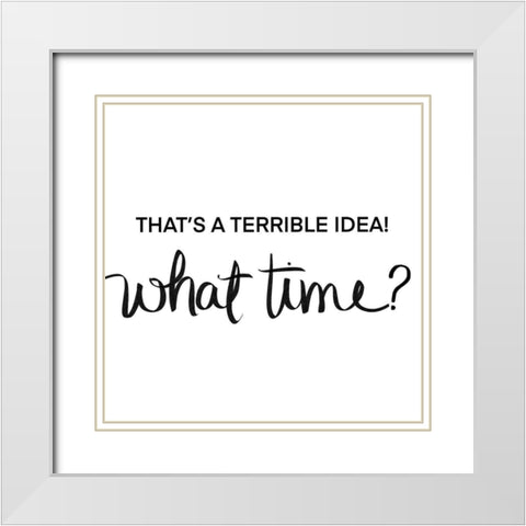 Thats a Terrible Idea-What Time White Modern Wood Framed Art Print with Double Matting by SD Graphics Studio