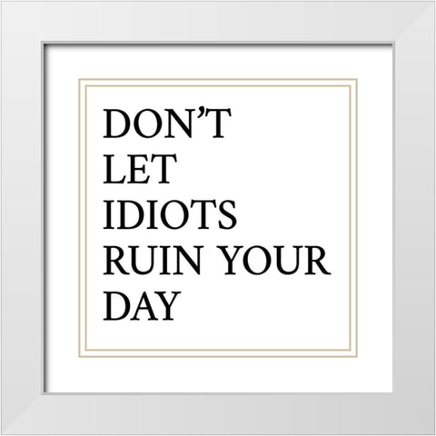 Dont Let Idiots Ruin Your Day White Modern Wood Framed Art Print with Double Matting by SD Graphics Studio