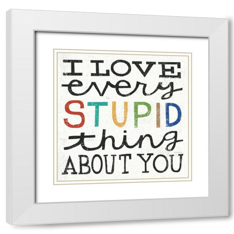 I Love Every Stupid Thing About You White Modern Wood Framed Art Print with Double Matting by Mullan, Michael