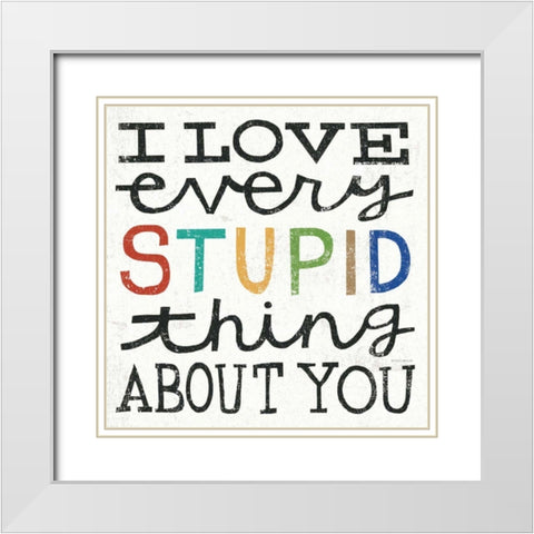 I Love Every Stupid Thing About You White Modern Wood Framed Art Print with Double Matting by Mullan, Michael