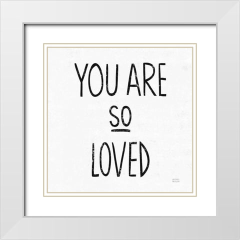 You Are So Loved Sq BW White Modern Wood Framed Art Print with Double Matting by Mullan, Michael