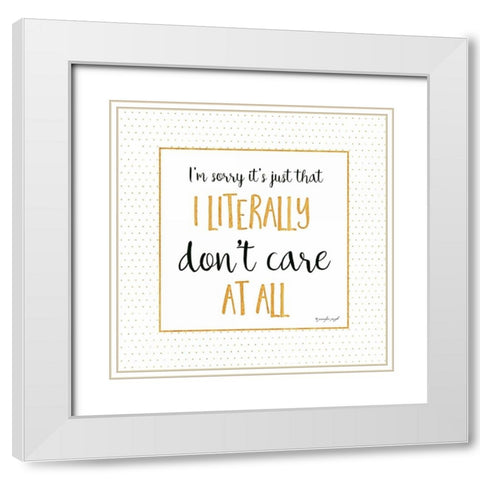 I Literally Dont Care At All White Modern Wood Framed Art Print with Double Matting by Pugh, Jennifer