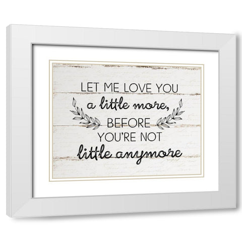 Let Me Love You a Little More White Modern Wood Framed Art Print with Double Matting by Pugh, Jennifer