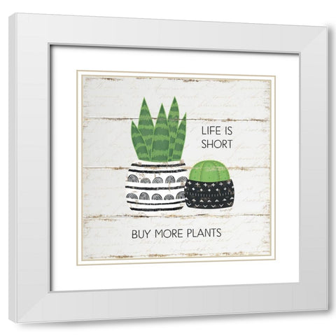 Life is Short, Buy More Plants White Modern Wood Framed Art Print with Double Matting by Pugh, Jennifer