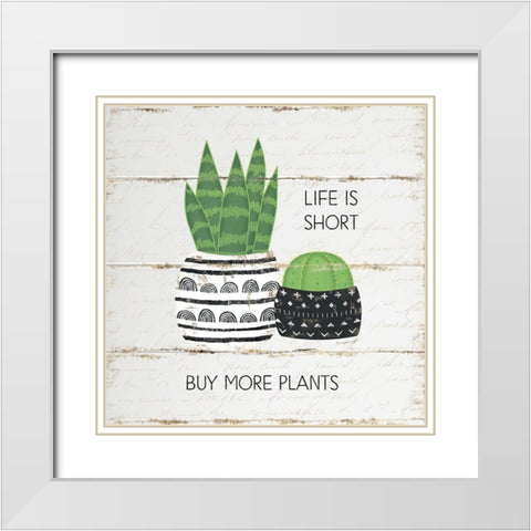 Life is Short, Buy More Plants White Modern Wood Framed Art Print with Double Matting by Pugh, Jennifer