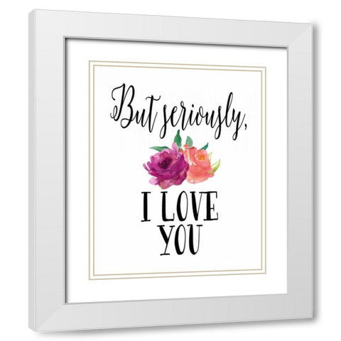 But Seriously - I Love You White Modern Wood Framed Art Print with Double Matting by Moss, Tara