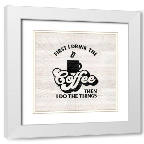 Coffee Humor IV-First I Drink White Modern Wood Framed Art Print with Double Matting by Reed, Tara