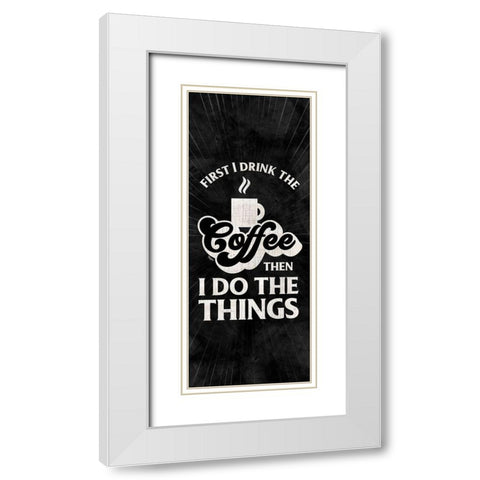 Coffee Humor vertical black II-First I Drink White Modern Wood Framed Art Print with Double Matting by Reed, Tara